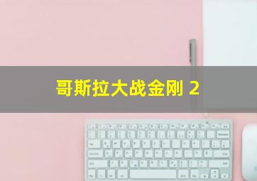 哥斯拉大战金刚 2